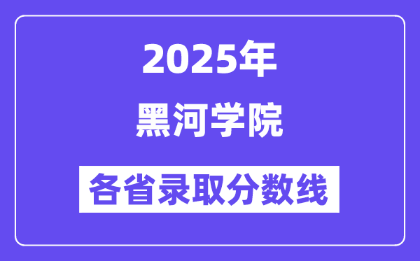 2025高考多少分能上黑河學(xué)院？各省錄取分?jǐn)?shù)線匯總