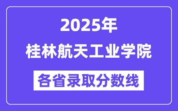 2025高考多少分能上桂林航天工業(yè)學(xué)院？各省錄取分數(shù)線匯總