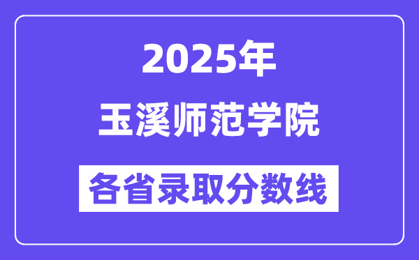 2025高考多少分能上玉溪師范學(xué)院？各省錄取分?jǐn)?shù)線匯總