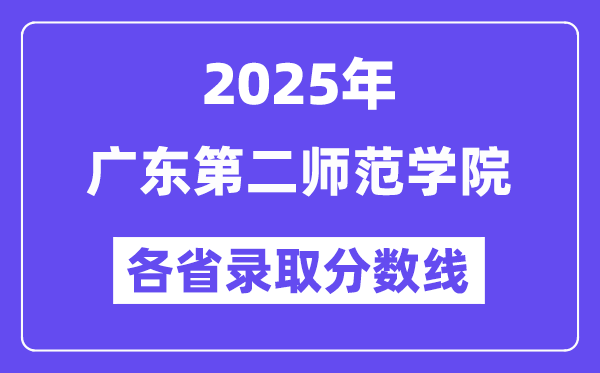 2025高考多少分能上廣東第二師范學(xué)院？各省錄取分?jǐn)?shù)線匯總