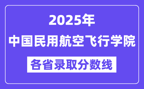2025高考多少分能上中國(guó)民用航空飛行學(xué)院？各省錄取分?jǐn)?shù)線匯總