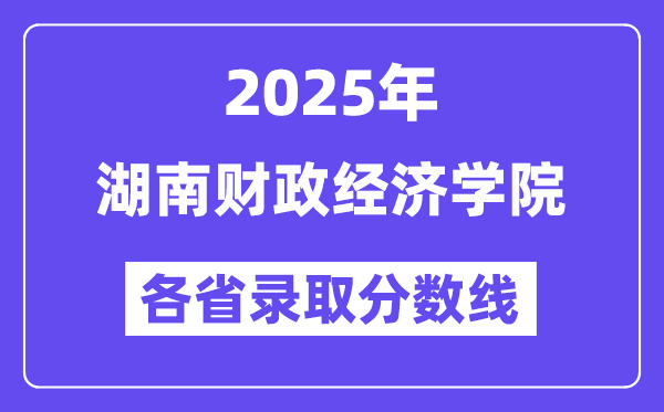 2025高考多少分能上湖南財政經(jīng)濟學院？各省錄取分數(shù)線匯總