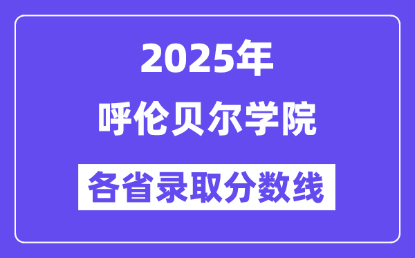2025高考多少分能上呼倫貝爾學(xué)院？各省錄取分?jǐn)?shù)線匯總