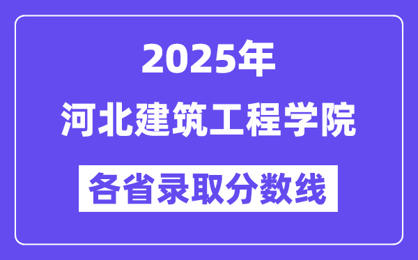 2025高考多少分能上河北建筑工程學(xué)院？各省錄取分?jǐn)?shù)線匯總