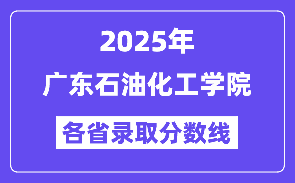 2025高考多少分能上廣東石油化工學(xué)院？各省錄取分?jǐn)?shù)線匯總