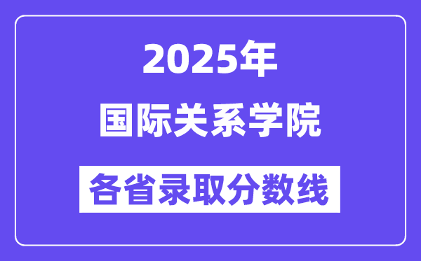2025高考多少分能上國際關系學院？各省錄取分數(shù)線匯總