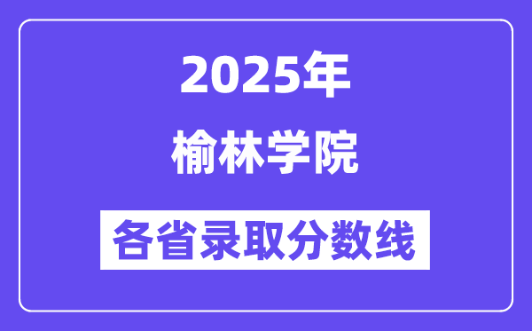 2025高考多少分能上榆林學(xué)院？各省錄取分?jǐn)?shù)線匯總