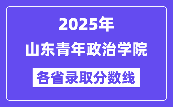 2025高考多少分能上山東青年政治學院？各省錄取分數線匯總