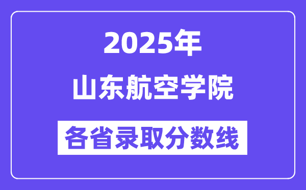 2025高考多少分能上山東航空學(xué)院？各省錄取分?jǐn)?shù)線匯總