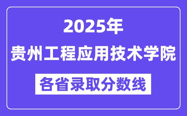 2025高考多少分能上貴州工程應(yīng)用技術(shù)學(xué)院？各省錄取分?jǐn)?shù)線匯總