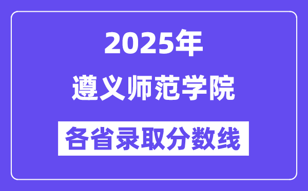 2025高考多少分能上遵義師范學院？各省錄取分數(shù)線匯總