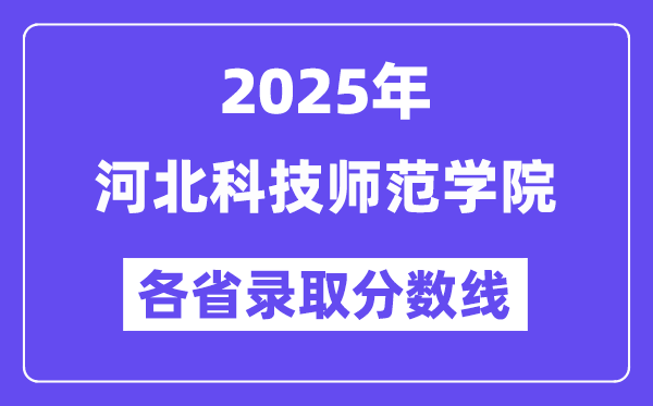 2025高考多少分能上河北科技師范學(xué)院？各省錄取分?jǐn)?shù)線匯總