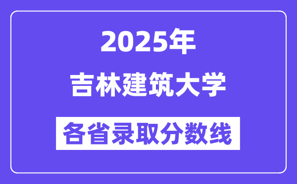 2025高考多少分能上吉林建筑大學(xué)？各省錄取分?jǐn)?shù)線匯總