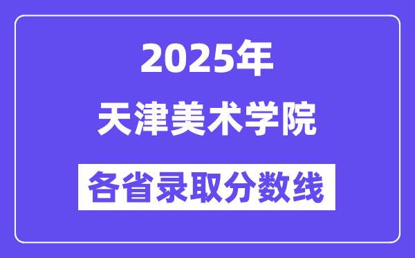 2025高考多少分能上天津美術(shù)學(xué)院？各省錄取分?jǐn)?shù)線匯總