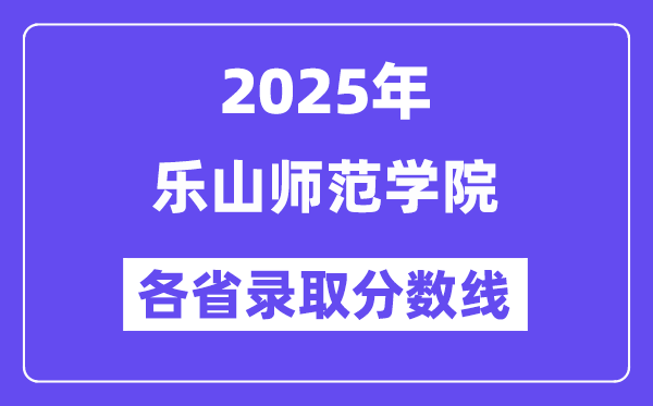 2025高考多少分能上樂山師范學(xué)院？各省錄取分數(shù)線匯總