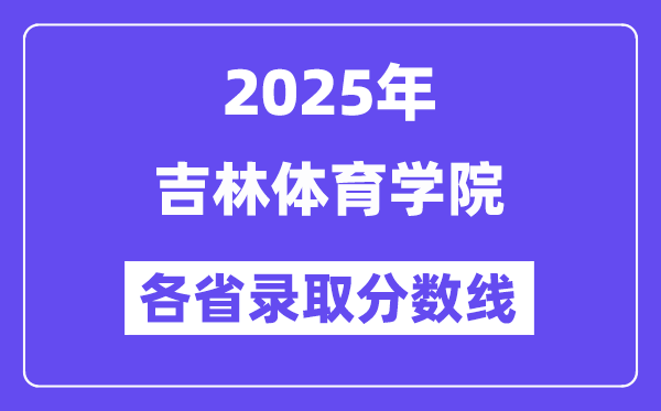 2025高考多少分能上吉林體育學(xué)院？各省錄取分?jǐn)?shù)線匯總