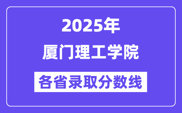2025高考多少分能上廈門理工學院？各省錄取分數(shù)線匯總