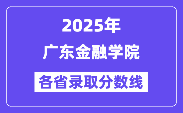 2025高考多少分能上廣東金融學(xué)院？各省錄取分?jǐn)?shù)線匯總