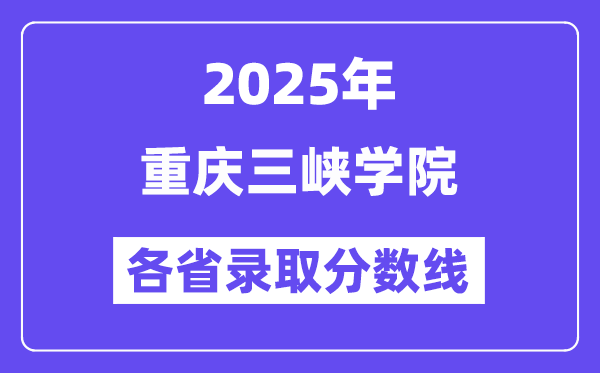 2025高考多少分能上重慶三峽學院？各省錄取分數(shù)線匯總