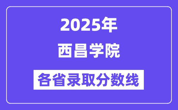 2025高考多少分能上西昌學院？各省錄取分數(shù)線匯總