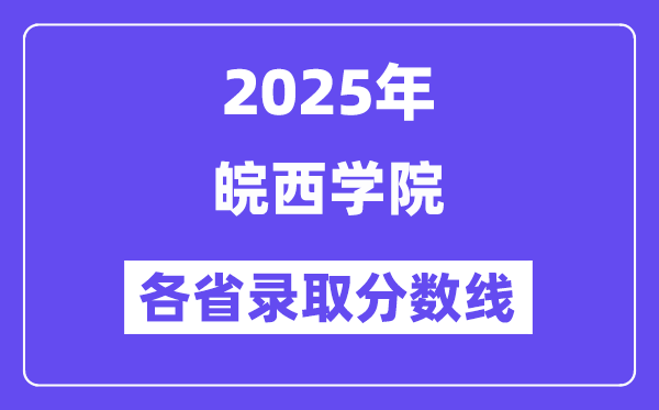 2025高考多少分能上皖西學(xué)院？各省錄取分?jǐn)?shù)線匯總