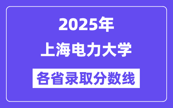 2025高考多少分能上上海電力大學(xué)？各省錄取分?jǐn)?shù)線匯總
