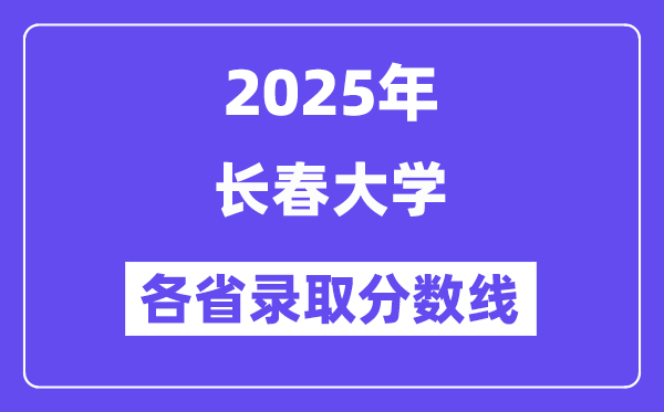 2025高考多少分能上長(zhǎng)春大學(xué)？各省錄取分?jǐn)?shù)線匯總