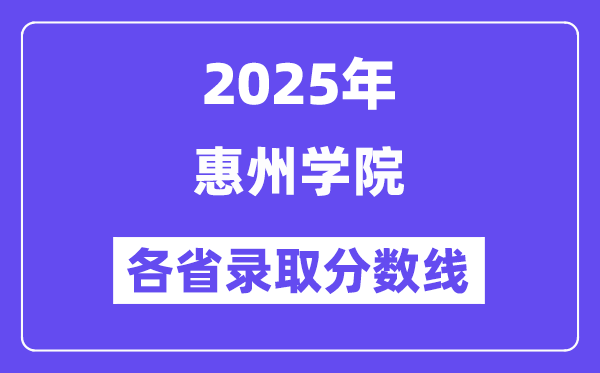 2025高考多少分能上惠州學(xué)院？各省錄取分?jǐn)?shù)線匯總