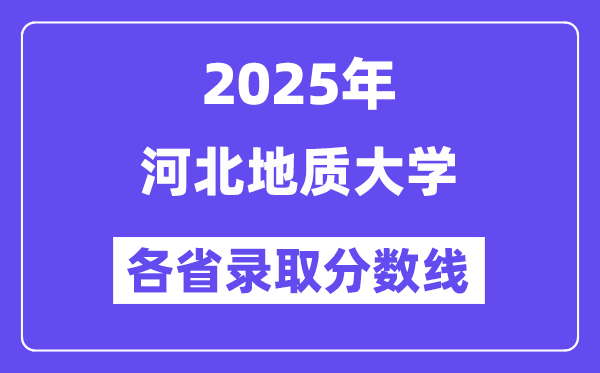 2025高考多少分能上河北地質(zhì)大學(xué)？各省錄取分?jǐn)?shù)線匯總