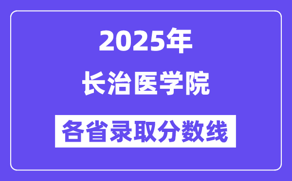 2025高考多少分能上長(zhǎng)治醫(yī)學(xué)院？各省錄取分?jǐn)?shù)線匯總