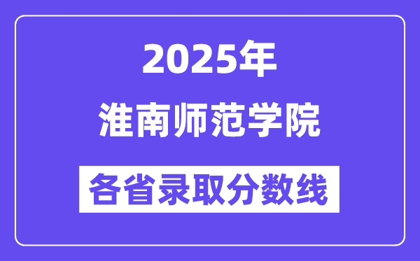 2025高考多少分能上淮南師范學(xué)院？各省錄取分?jǐn)?shù)線匯總