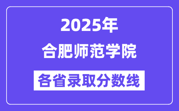 2025高考多少分能上合肥師范學院？各省錄取分數線匯總