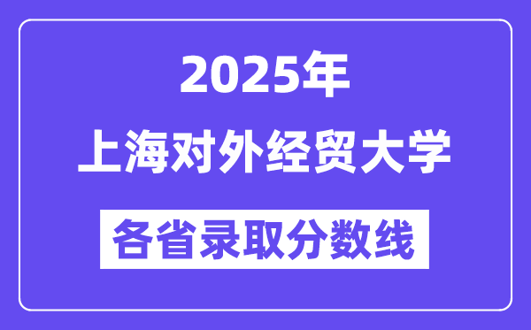 2025高考多少分能上上海對外經(jīng)貿(mào)大學(xué)？各省錄取分?jǐn)?shù)線匯總