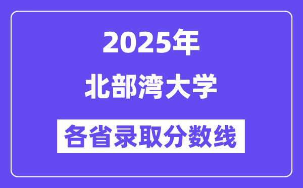 2025高考多少分能上北部灣大學？各省錄取分數(shù)線匯總