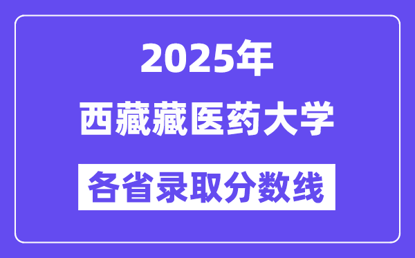 2025高考多少分能上西藏藏醫(yī)藥大學(xué)？各省錄取分?jǐn)?shù)線匯總