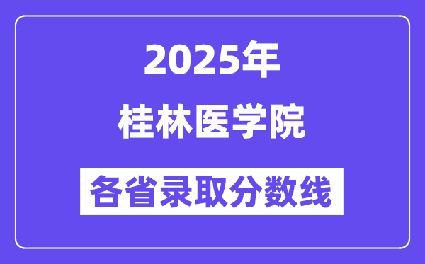 2025高考多少分能上桂林醫(yī)學(xué)院？各省錄取分?jǐn)?shù)線匯總