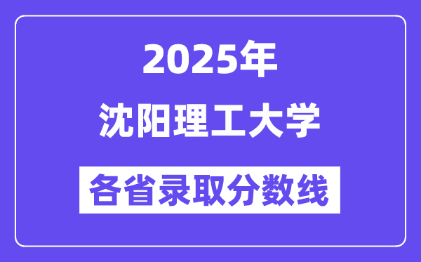 2025高考多少分能上沈陽理工大學？各省錄取分數(shù)線匯總