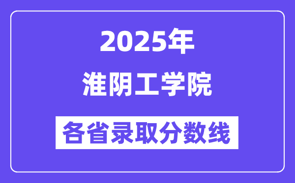 2025高考多少分能上淮陰工學(xué)院？各省錄取分?jǐn)?shù)線匯總