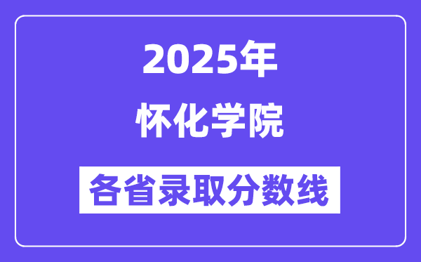 2025高考多少分能上懷化學(xué)院？各省錄取分?jǐn)?shù)線匯總