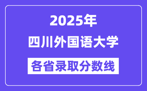 2025高考多少分能上四川外國語大學(xué)？各省錄取分?jǐn)?shù)線匯總