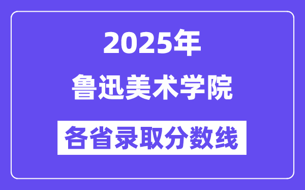 2025高考多少分能上魯迅美術(shù)學(xué)院？各省錄取分?jǐn)?shù)線匯總