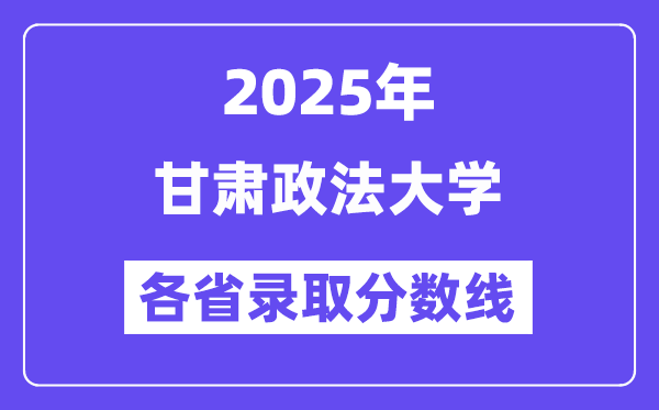 2025高考多少分能上甘肅政法大學(xué)？各省錄取分?jǐn)?shù)線匯總