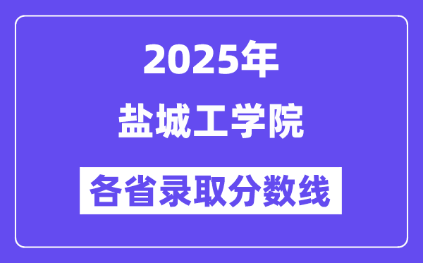 2025高考多少分能上鹽城工學(xué)院？各省錄取分數(shù)線匯總