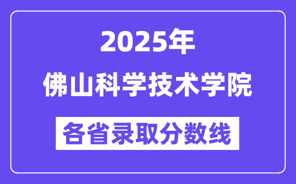 2025高考多少分能上佛山科學(xué)技術(shù)學(xué)院？各省錄取分?jǐn)?shù)線匯總