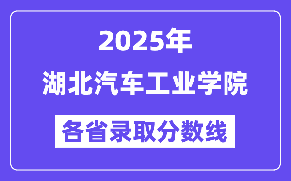 2025高考多少分能上湖北汽車工業(yè)學(xué)院？各省錄取分?jǐn)?shù)線匯總