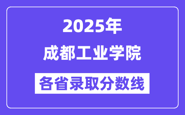 2025高考多少分能上成都工業(yè)學院？各省錄取分數(shù)線匯總