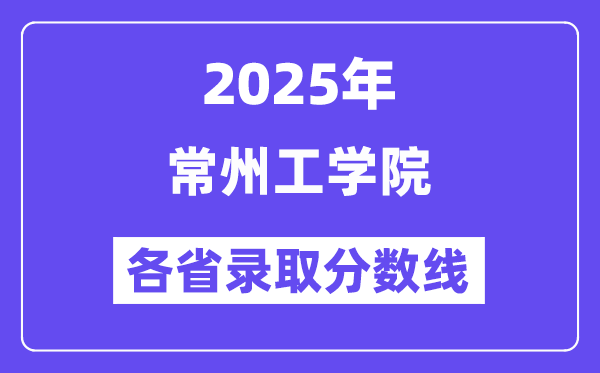 2025高考多少分能上常州工學(xué)院？各省錄取分?jǐn)?shù)線匯總