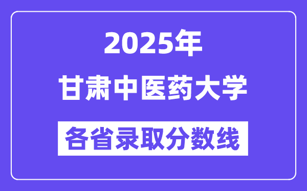 2025高考多少分能上甘肅中醫(yī)藥大學(xué)？各省錄取分?jǐn)?shù)線(xiàn)匯總