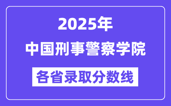 2025高考多少分能上中國刑事警察學院？各省錄取分數(shù)線匯總