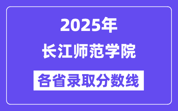 2025高考多少分能上長(zhǎng)江師范學(xué)院？各省錄取分?jǐn)?shù)線匯總